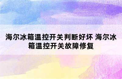 海尔冰箱温控开关判断好坏 海尔冰箱温控开关故障修复